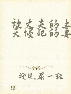 被丈夫的上司每天侵犯的妻子电影