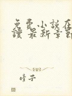 免费小说在线阅读 最新章节 无弹窗