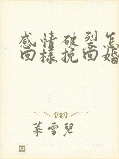 感情破裂怎样挽回样挽回婚姻