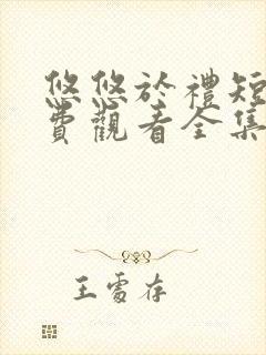 悠悠于礼短剧免费观看全集高清版