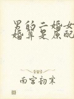 男的二婚女的头婚算是原配吗