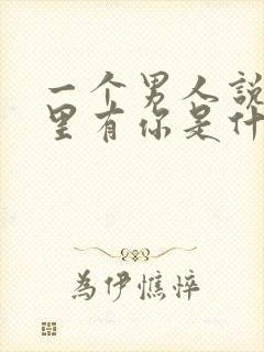 一个男人说他心里有你是什么意思