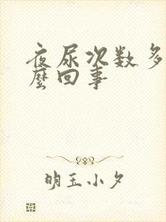 夜尿次数多是怎么回事