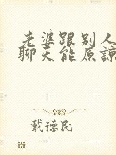 老婆跟别人暧昧聊天能原谅吗