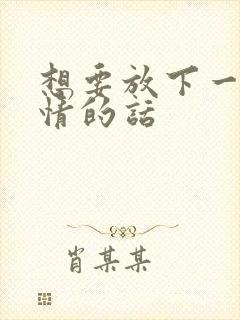 想要放下一段感情的话