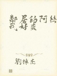 邻居的阿丝袜让我好爽