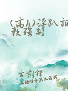 (高h)淫趴调教强制