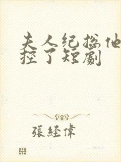 夫人纪总他又失控了短剧