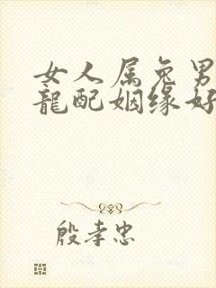 女人属兔男人属龙配姻缘好吗?