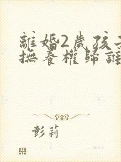 离婚2岁孩子的抚养权归谁