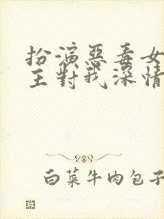 扮演恶毒女配男主对我深情沦陷全文免费阅读