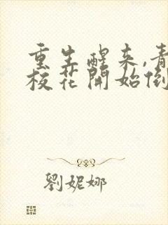 重生醒来,青梅校花开始倒追我全集txt