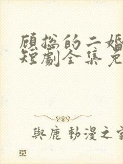 顾总的二婚娇妻短剧全集免费观看下载