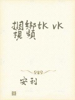 捆绑tk vk视频