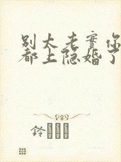 别太老实你老婆都上隐婚了结局