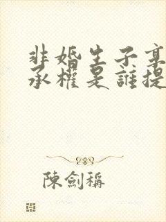 非婚生子享有继承权是谁提出的