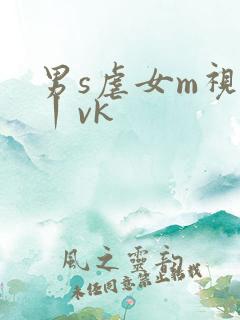 男s虐女m视频丨vk