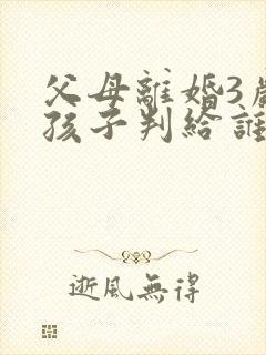 父母离婚3岁女孩子判给谁