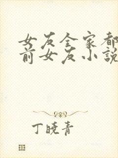 女友全家都是我前女友小说全文阅读