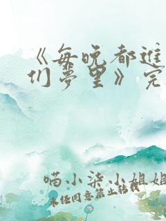 《每晚都进男神们梦里》完结了吗