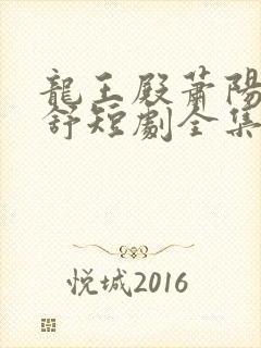 龙王殿萧阳叶云舒短剧全集