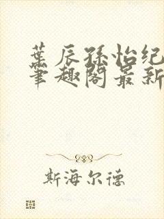 叶辰孙怡纪思清笔趣阁最新章节更新