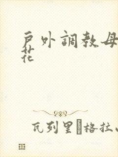 户外调教母狗校花