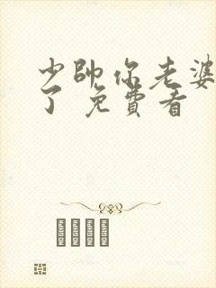 少帅你老婆又跑了 免费看