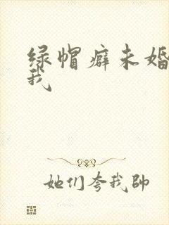 绿帽癖未婚夫带我