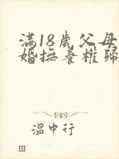 满18岁父母离婚抚养权归谁