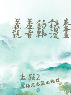 羞羞的铁拳免费观看韩漫画完整版