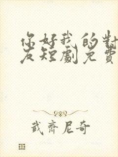 你好我的对面男友短剧免费观看全集