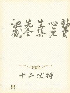 池先生心动了短剧全集免费观看高清