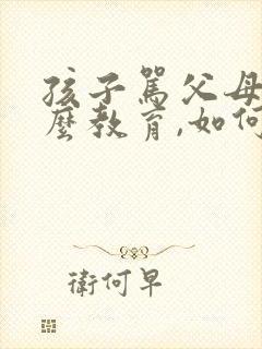 孩子骂父母该怎么教育,如何改善亲子沟通?