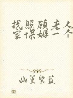 找照顾老人的住家保姆一个月多少钱