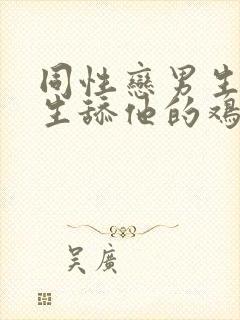 同性恋男生叫男生舔他的鸡