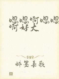 嗯嗯啊嗯嗯不要啊好大