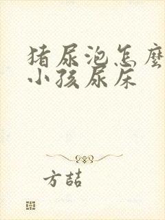 猪尿泡怎么煮治小孩尿床