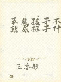 五岁孩子不知道就尿裤子什么原因