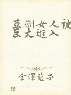 亚洲女人被黑人巨大进入