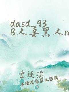 dasd_938人妻黑人ntr黑人