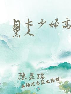 日本少妇高潮.黑人