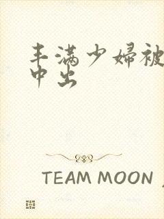 丰满少妇被黑人中出