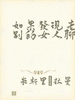 如果发现老公跟别的女人聊微信怎么办