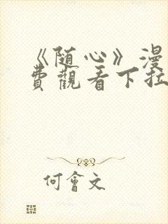 《随心》漫画免费观看下拉式