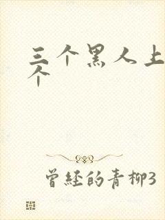 三个黑人上我一个