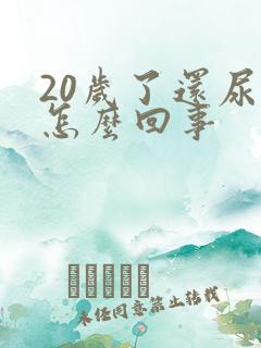 20岁了还尿床怎么回事