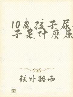 10岁孩子尿裤子是什么原因造成的