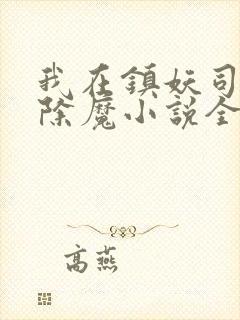 我在镇妖司斩妖除魔小说全文免费阅读
