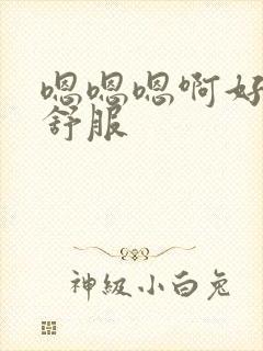 嗯嗯嗯啊好大好舒服